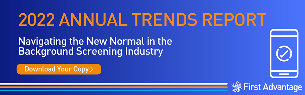 2022 Annual Trends Report. Navigating the New Normal in the Background Screening Industry. Download Your Copy >